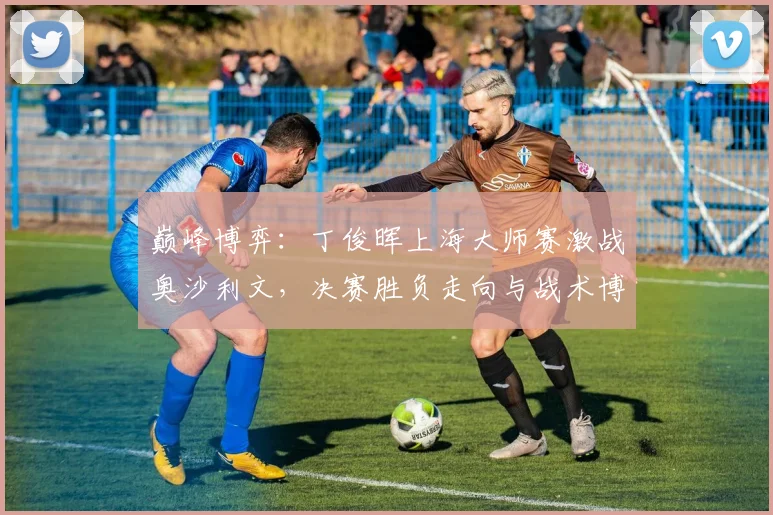 巅峰博弈：丁俊晖上海大师赛激战奥沙利文，决赛胜负走向与战术博弈剖析