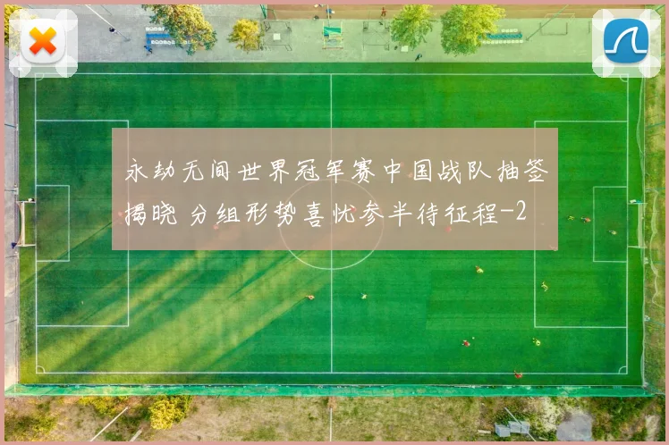 永劫无间世界冠军赛中国战队抽签揭晓 分组形势喜忧参半待征程