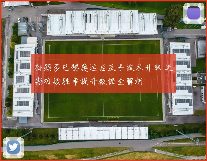 孙颖莎巴黎奥运后反手技术升级 近期对战胜率提升数据全解析